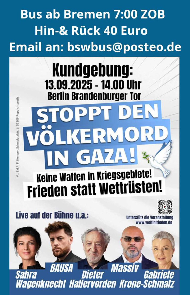 Stoppt den Völkermord in Gaza!  
Berlin, Brandenburger Tor  
13.9. – mit Sahra Wagenknecht &amp; vielen mehr  
🚍 Bus aus Bremen – jetzt anmelden: bswbus@posteo.de  
Für Frieden. Für Menschlichkeit. Für BSW.  

StopptDenKrieg #BSW #BerlinDemo #FriedenJetzt