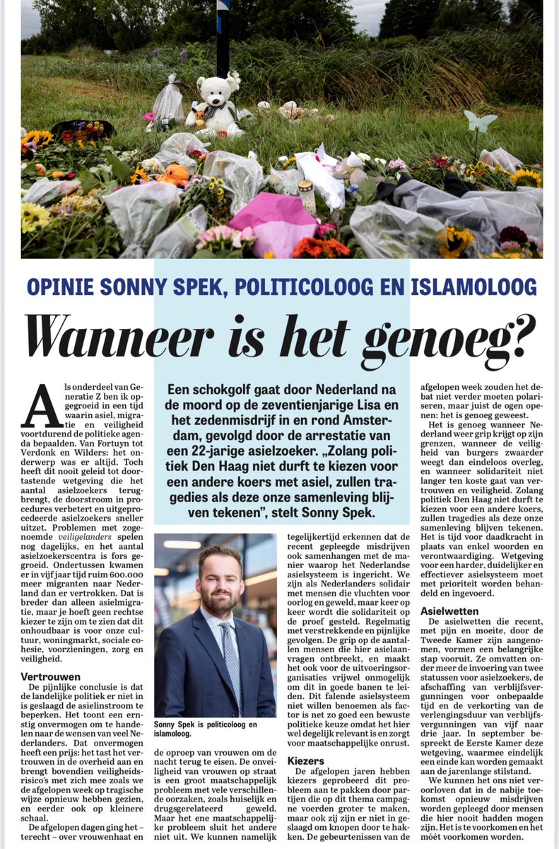 Wanneer is het genoeg?

Nederland is diep geschokt na de moord op Lisa (17) en het zedenmisdrijf in Amsterdam, gepleegd door een 22-jarige asielzoeker. Al jaren faalt Den Haag om de asielinstroom te beperken, grip te krijgen op onze grenzen en onze veiligheid te beschermen.