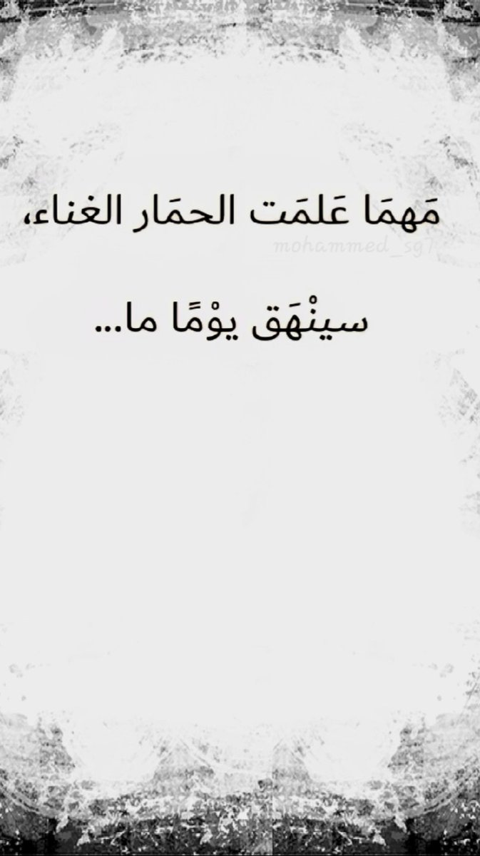مَهمَا عَلمَت الحمَار الغناء، 
سينْهَق يوْمًا ما...