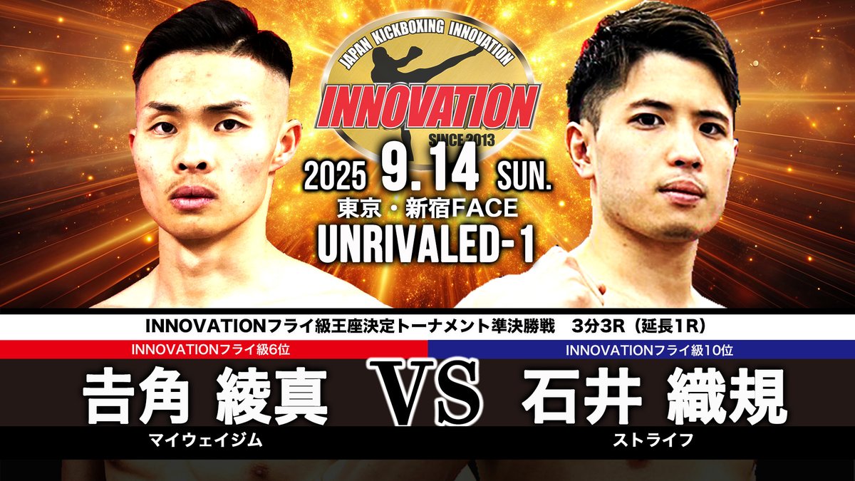 2025年9月14日（日）【UNRIVALED-1 】新宿FACE
INNOVATIONフライ級王座決定トーナメント準決勝戦
𠮷角 綾真（マイウェイジム／INNOVATIONフライ級6位） vs 石井 織規（ストライフ／INNOVATIONフライ級10位）