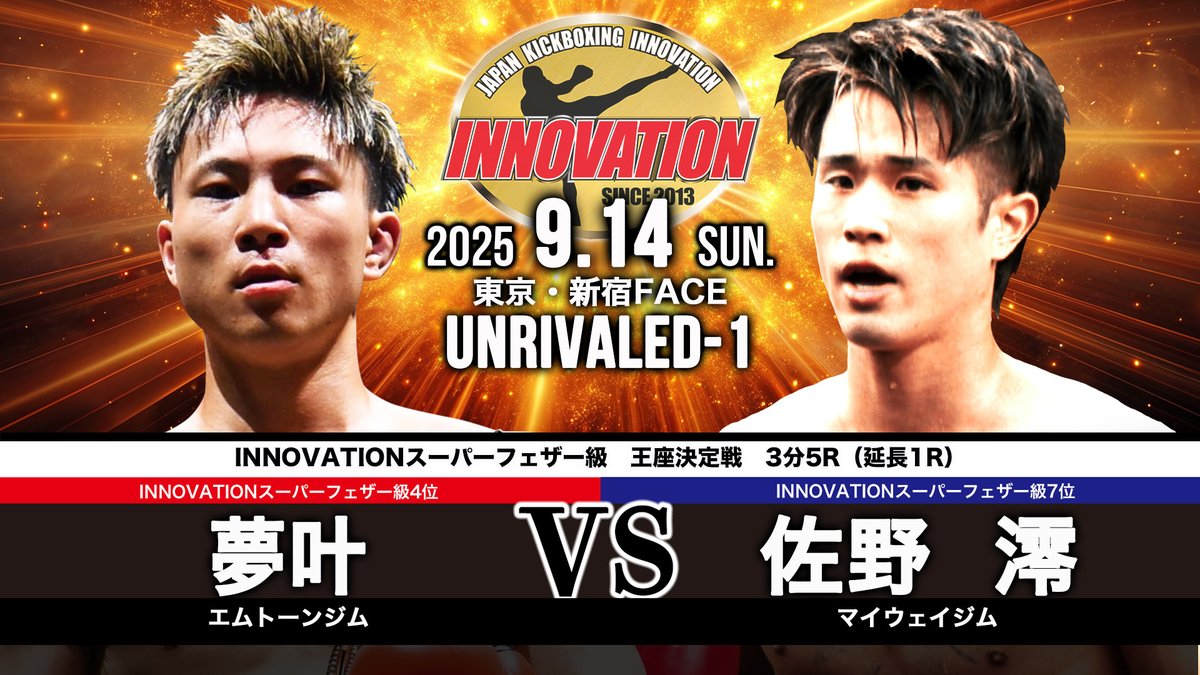 2025年9月14日（日）【UNRIVALED-1 】新宿FACE
INNOVATIONスーパーフェザー級　王座決定戦
夢叶（エムトーンジム／INNOVATIONスーパーフェザー級4位） vs 佐野 澪（マイウェイジム／INNOVATIONスーパーフェザー級7位）