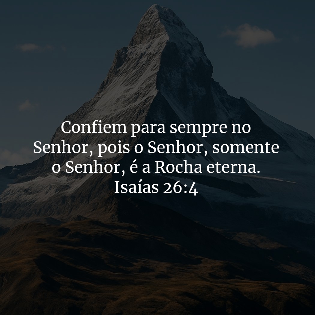 Confiem para sempre no Senhor, pois o Senhor, somente o Senhor, é a Rocha eterna.

Isaías 26:4