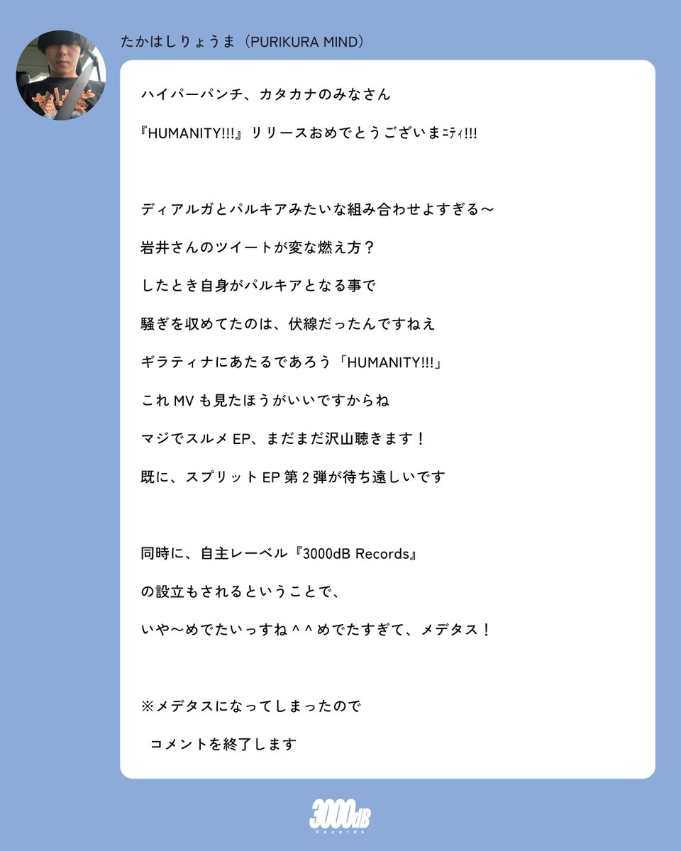 「HUMANITY!!!.EP」リリース、およびレーベル設立にあたり、PURIKURA MIND(<a href="/purikuramind_jp/">PURIKURA MIND</a> )より、たかはしくん(<a href="/takaitenganzan/">たかはしりょうま</a>  )からコメントをいただきました。
