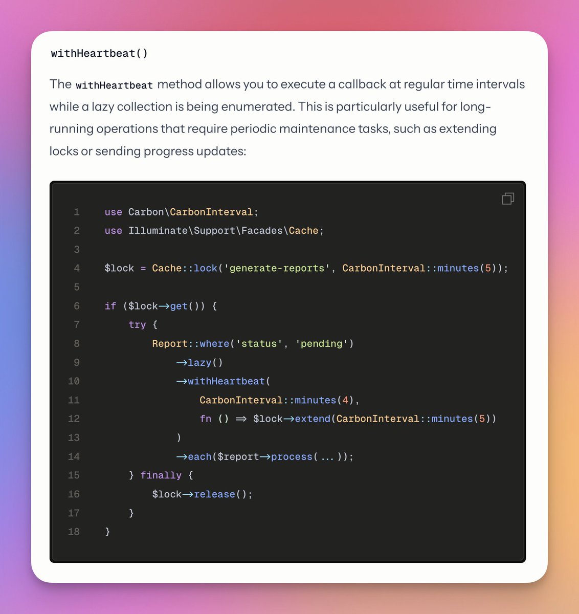 This week's Laravel release has a cool new "withHeartbeat" method on lazy collections. 

The method invokes a callback at regular time intervals while the collection is being enumerated. Example in screenshot. 📸

Contributed by <a href="/joseph_silber/">Joseph Silber</a>. 🫡