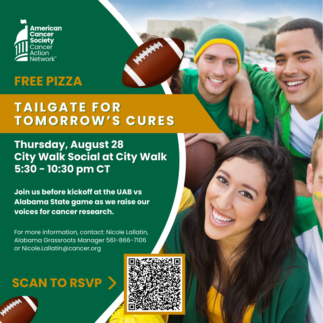 🏈Join <a href="/ACSCAN/">American Cancer Society Cancer Action Network</a>  Alabama at our #ProtectCancerCures Tailgate on August 28 and help us defend cancer research funding like it’s 4th and goal. 💪 

📍 IMPORTANT: Our location has changed- we will be at City Walk Social, between 21st &amp; 23rd. 
RSVP today: act.fightcancer.org/a/al-25-uab-ta…