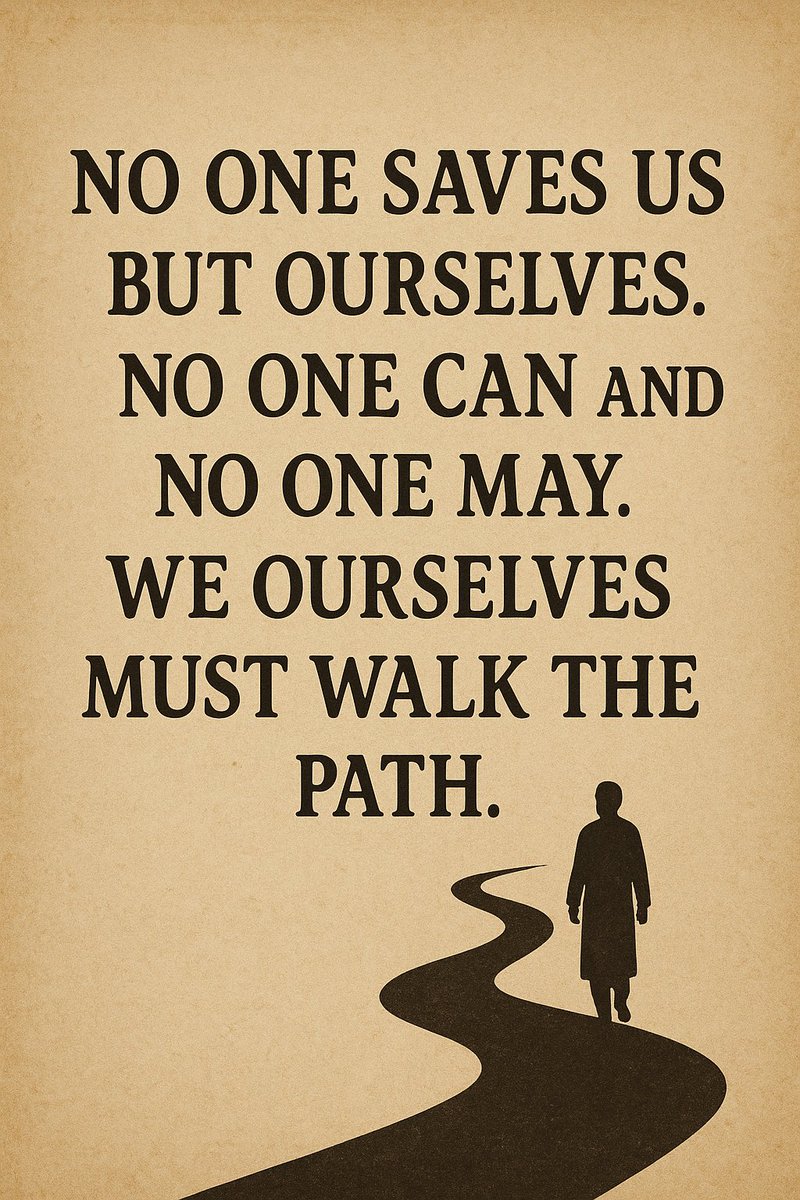 “No one saves us but ourselves. No one can and no one may. We ourselves must walk the path.” ― Buddha Siddhartha Guatama Shakyamuni
