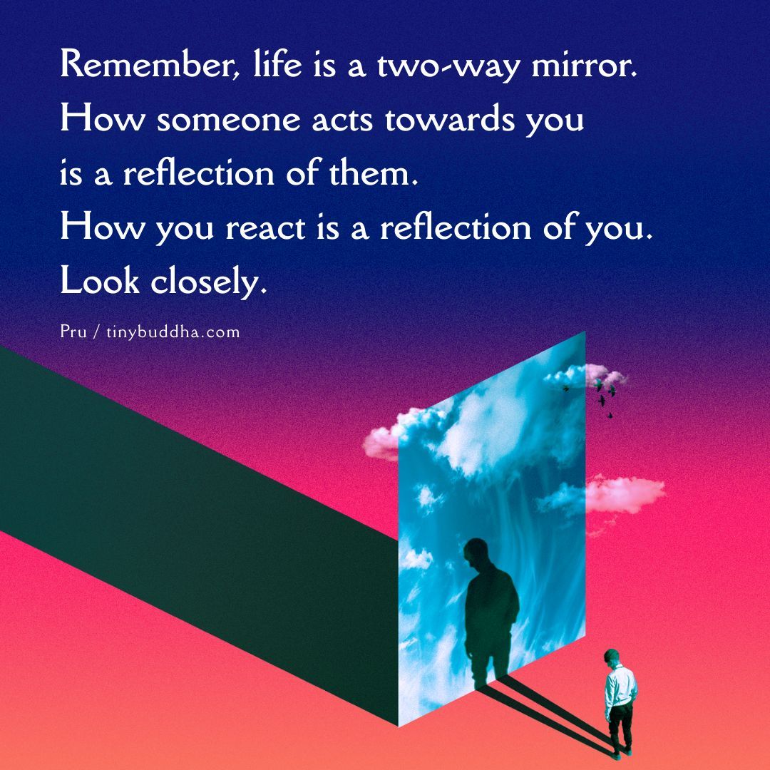 "Remember, life is a two-way mirror. How someone acts towards you is a reflection of them. How you react is a reflection of you. Look closely.”