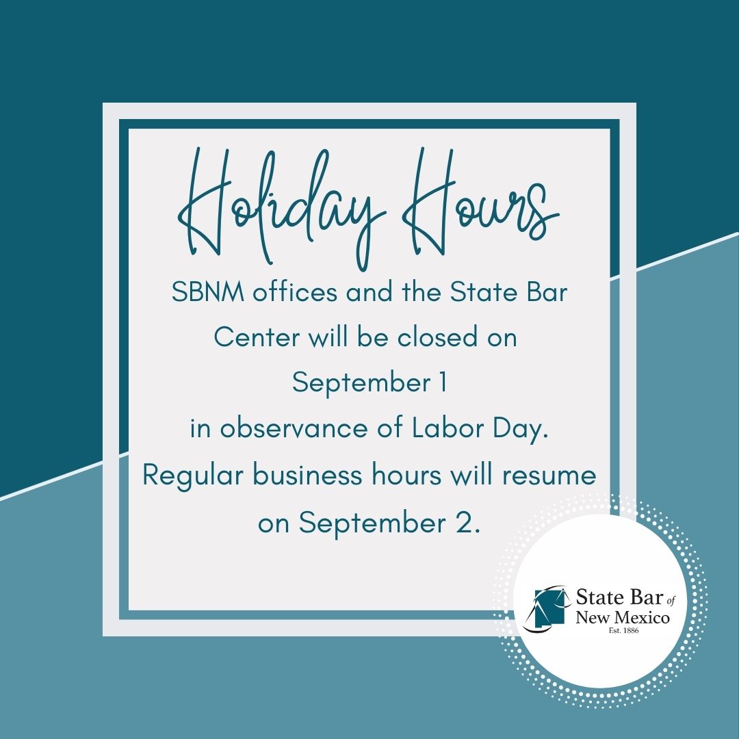 The State Bar of New Mexico offices and the State Bar Center will be closed on Sept. 1 in observance of Labor Day. Regular business hours will resume on Sept. 2.