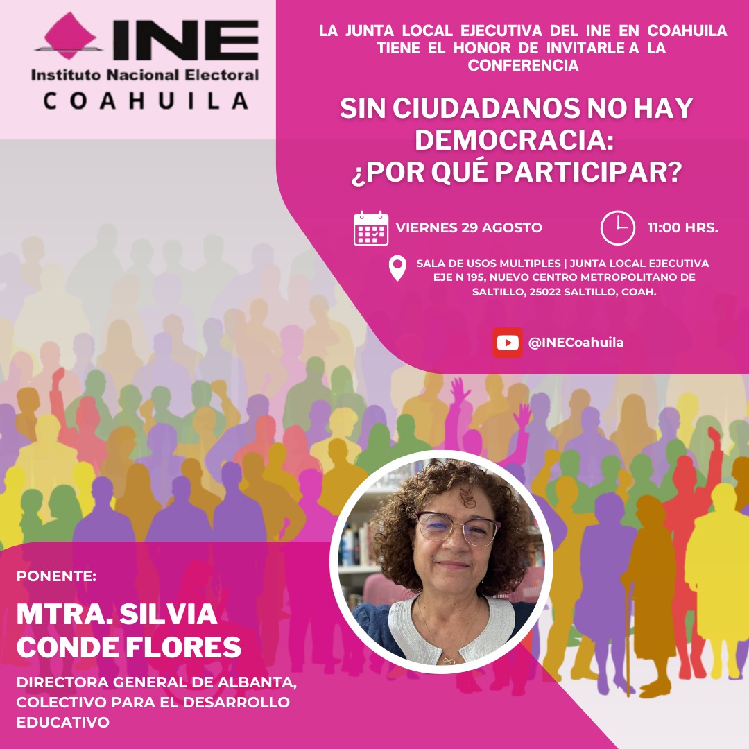 La Junta Local Ejecutiva del INE Coahuila, te invita a la conferencia Sin ciudadanos no hay democracia: ¿Por qué participar?, impartida por la Mtra. Silvia Conde, Directora General del Colectivo para el Desarrollo Educativo Albanta.