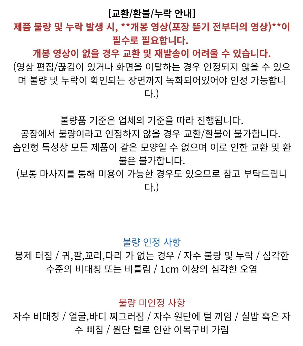 🍀 쿱돌이 불량 교환 안내 🍀
1. 개봉영상 : 미개봉 상태부터 개봉된 부분이 담긴 개봉 영상
2. 불량 상세샷 : 반드시 업체 기준 불량만 교환 인정됩니다. 대량 인형 특성상 이외 기준은 교환 인정 x
3. 교환 접수 시기 : ~ 9/3 (이후 접수된 건은 응대 어렵습니다 😢)
4. 교환문의 - DM