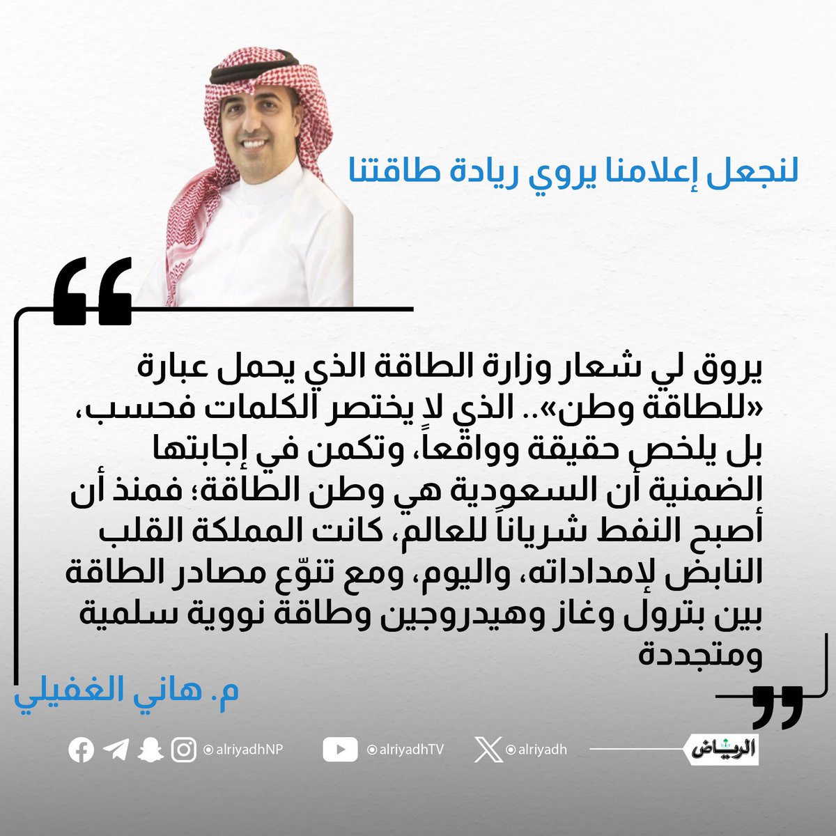 Hani AlGhofaily 🇸🇦هاني الغفيلي (@haniws) on Twitter photo مقال كتبته في #جريدة_الرياض <a href="/AlRiyadh/">جريدة الرياض</a> تحدثت فيه عن تناول إعلامنا لـ #الطاقة في وطننا🇸🇦 والنجاحات التي تمت في هذا المجال، بعنوان "لنجعل إعلامنا يروي ريادة طاقتنا"، قراءة ممتعة.
🔗| alriyadh.com/2147812
#مقالات_الرياض مقال كتبته في #جريدة_الرياض <a href="/AlRiyadh/">جريدة الرياض</a> تحدثت فيه عن تناول إعلامنا لـ #الطاقة في وطننا🇸🇦 والنجاحات التي تمت في هذا المجال، بعنوان "لنجعل إعلامنا يروي ريادة طاقتنا"، قراءة ممتعة.
🔗| alriyadh.com/2147812
#مقالات_الرياض
