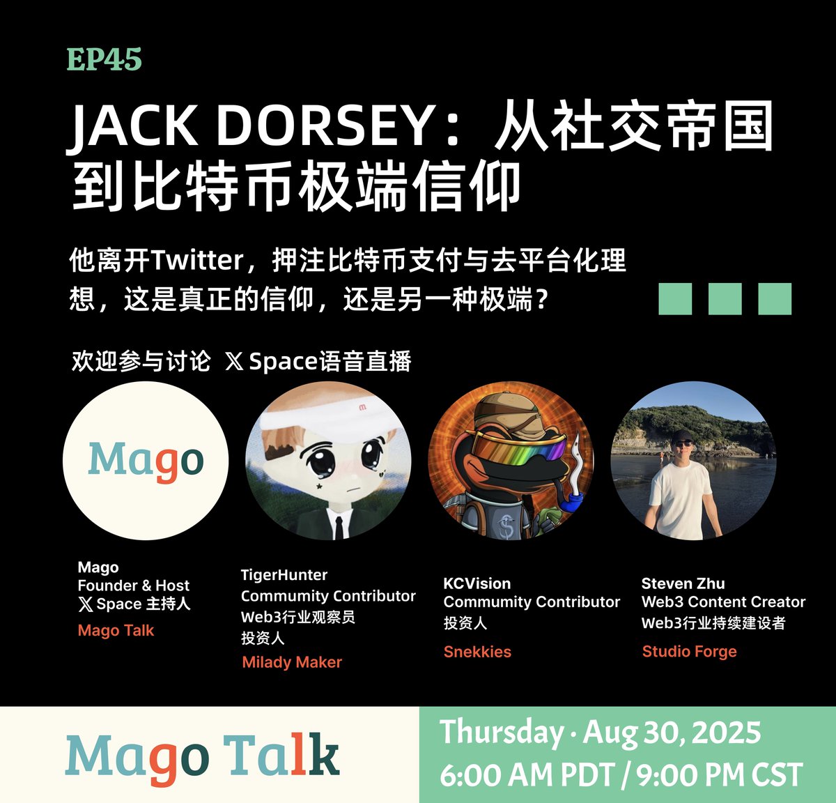 欢迎参加 MagoTalk 第45期讨论
EP45｜Jack Dorsey：从社交帝国到比特币极端信仰
他离开Twitter，押注比特币支付与去平台化理想，这是真正的信仰，还是另一种极端？

时间：2025年8月30日（周六）
6:00 AM PDT / 9:00 PM CST
平台：X Space语音直播
主持人：<a href="/magotalk/">Mago</a>
#Web3 #Crypto #MagoTalk
