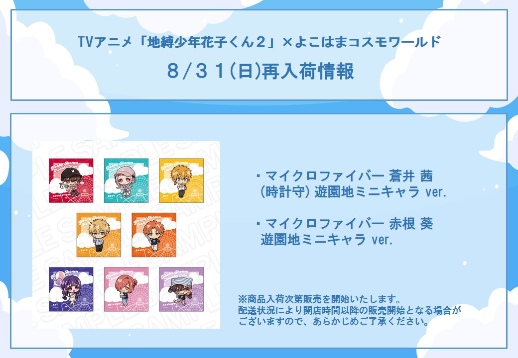 TVアニメ「#地縛少年花子くん２」
　　　　　　 ×
　よこはまコスモワールド🎡
【再入荷情報】
ご好評につき完売しておりました商品を下記日程より店頭にて再販いたします。

■8/31(日)再販予定
・マイクロファイバー 蒼井 茜(時計守) 遊園地ミニキャラ ver.
・ マイクロファイバー 赤根 葵
