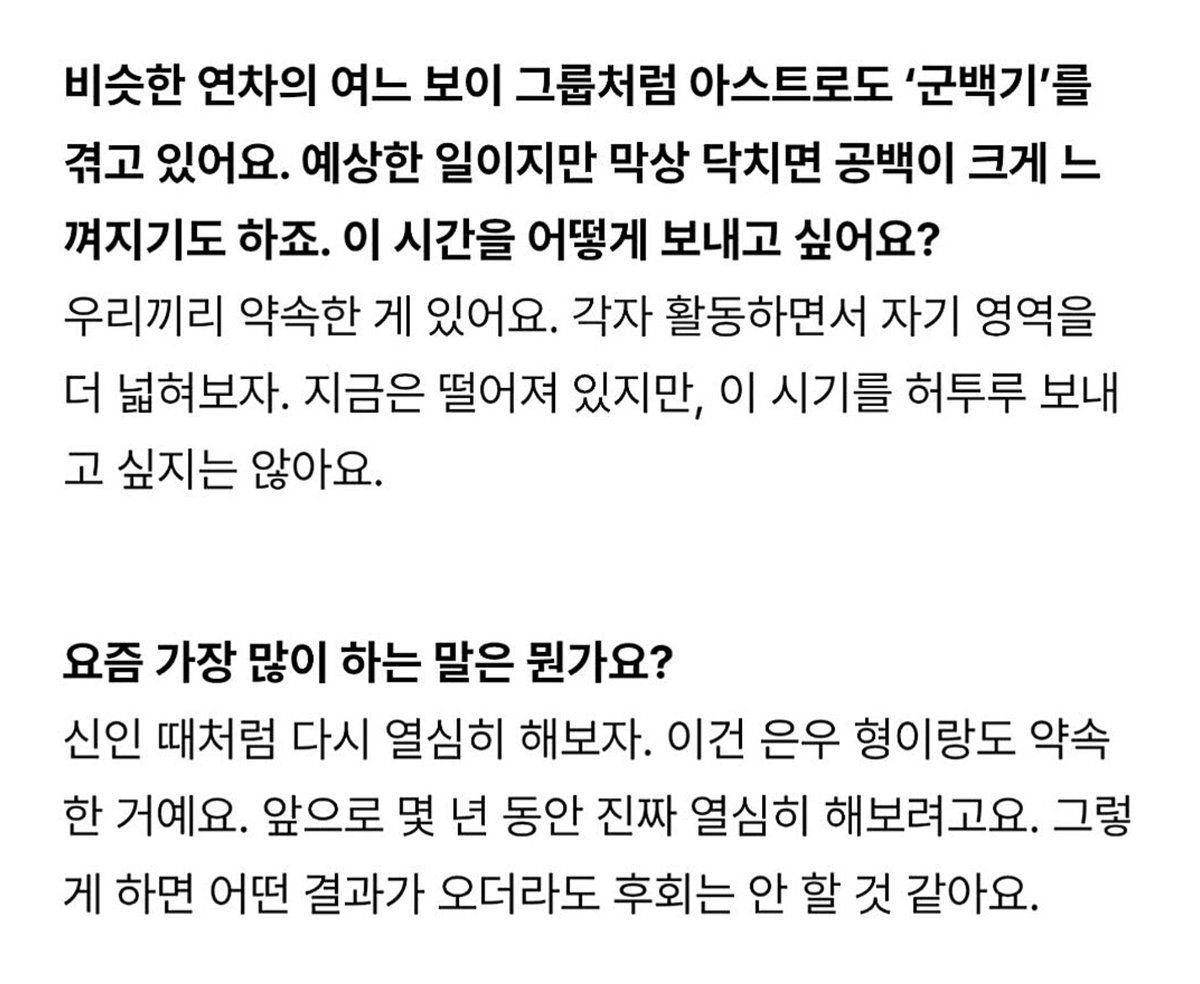W Korea 윤산하 인터뷰 | 
아스트로 군백기 생기면서 이 시기를 허투루 보내지말고 
각자 활동하면서 자기 영역을 더 넓혀보자고 약속했대