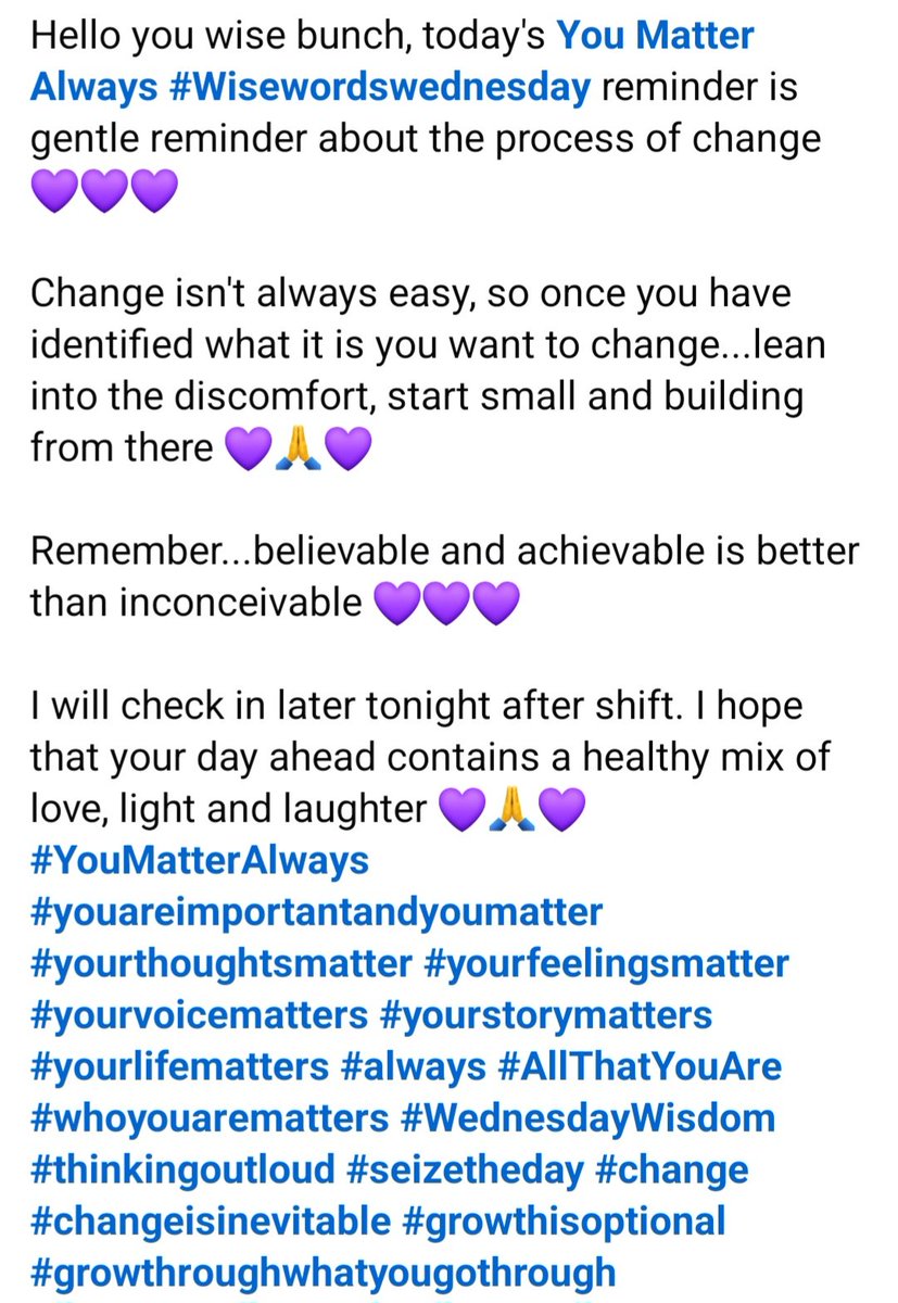 Hello you wise bunch, today's You Matter Always #Wisewordswednesday reminder is gentle reminder about the process of change.

Change isn't always easy, so once you have identified what it is you want to change...lean into the discomfort, start small &amp; build from there 💜🙏💜