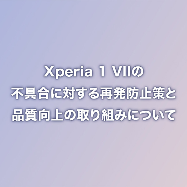 ■Xperia品質向上に対する取り組みについて■

スマートフォン「Xperia 1 VII」において、電源が落ちる、再起動がかかる、電源が入らない事象がまれに発生する件に関しまして、原因の分析を行い、再発防止策を策定しました。詳しくはこちらのページをご確認ください。

sony.jp/xperia/announc…