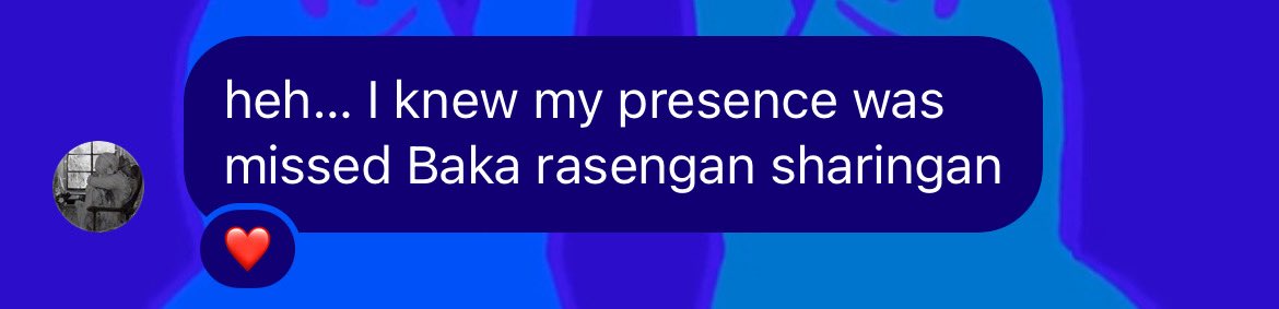 Heh..i knew my presence was missed baka rasengan sharigan 😏