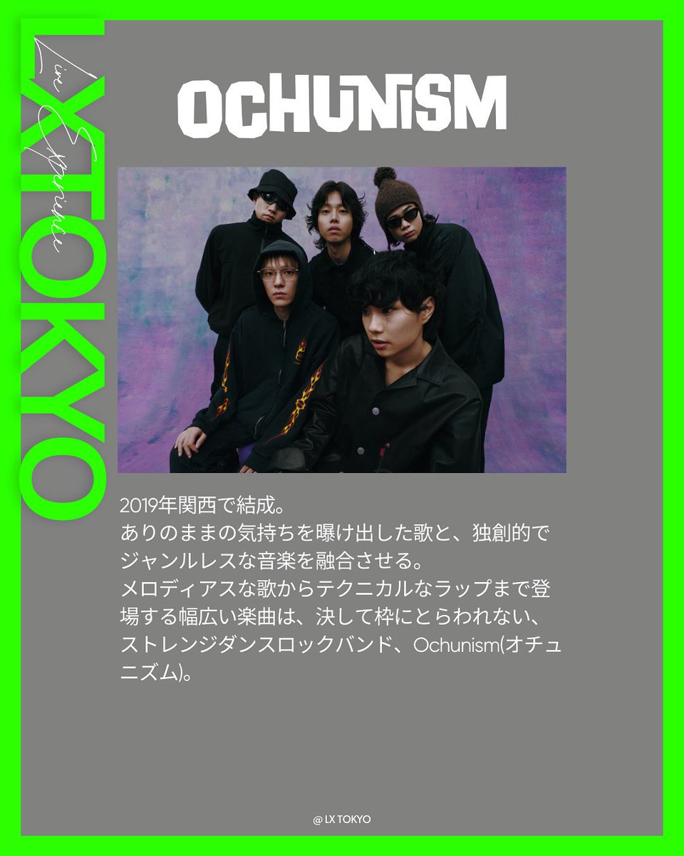 Artist vol.3
Ochunism <a href="/ochunisband/">Ochunism</a> 

2019年関西で結成。
ありのままの気持ちを曝け出した歌と、独創的でジャンルレスな音楽を融合させる。
メロディアスな歌からテクニカルなラップまで登場する幅広い楽曲は、決して枠にとらわれない、ストレンジダンスロックバンド、Ochunism(オチュニズム)。