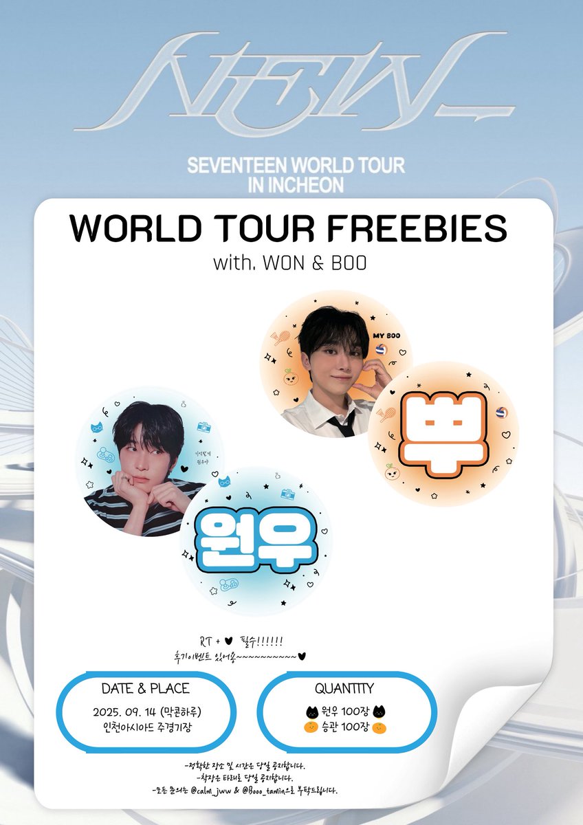𝑺𝑬𝑽𝑬𝑵𝑻𝑬𝑬𝑵 𝑾𝑶𝑹𝑳𝑫 𝑻𝑶𝑼𝑹 𝑰𝑵   [𝒩ℰ𝒲_] 𝑰𝑵𝑪𝑯𝑬𝑶𝑵

세븐틴 인천 NEW_ 월드투어 막콘 원앤부 합동나눔

🐈‍⬛ 물품 : 원우 부채 or 승관부채
🍊 날짜 : 9월 14일 (막콘하루)
🐈‍⬛ 장소와 시간 당일공지
🍊 수량 : 원우 100개 승관 100개
🐈‍⬛ 수령방법 : RT &amp; 맘찍 
🍊 착장 타래에
