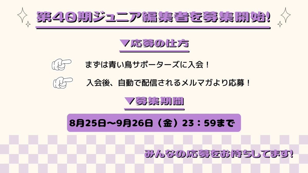 ˗ˏˋ 🌟ジュニア編集者募集中🌟 ˊˎ˗

青い鳥文庫の作品が発売前に読める＆『トモダチデスゲーム』のもえぎ桃先生とのオンライン編集会議に参加できる⁉
第40期ジュニア編集者を募集しています！

🤔ジュニア編集者って？
発売前の本のゲラ（試し刷り）を読んでいただき、