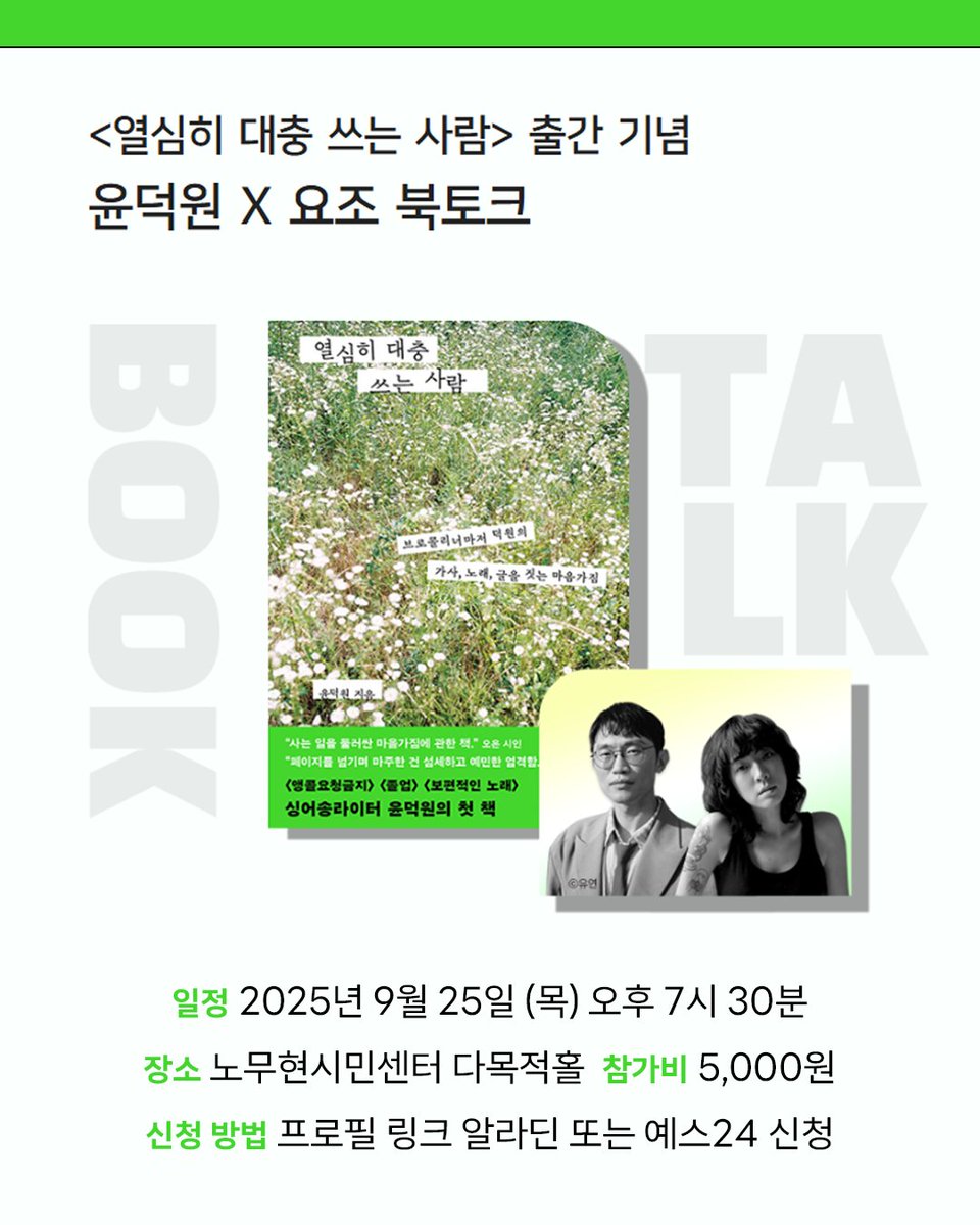 『열심히 대충 쓰는 사람』 출간 기념 북토크
브로콜리너마저 윤덕원 × 요조

이번 북토크는 『열심히 대충 쓰는 사람』의 저자
윤덕원 님의 미니 공연과 함께 진행될 예정입니다.
다가올 가을, 선선해진 마음으로 함께 해요🍃

*선착순으로 판매가 마감될 수 있습니다.

예스24 신청)