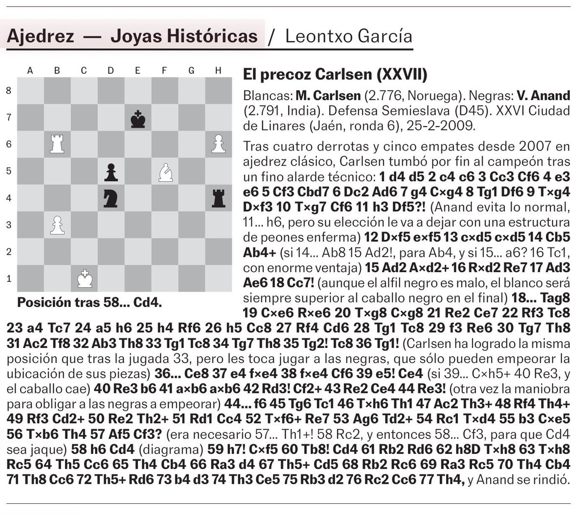 He esperado 16 años, pero aquí me tenéis. 
Hoy publica <a href="/el_pais/">EL PAÍS</a> la partida entre M. Carlsen y V. Anand en el XXVI Torneo Ciudad de Linares, que tuve el honor de abrir el día 25/02/2009.
Una de las Joyas Históricas que recoge <a href="/leontxogarcia/">Leontxo García</a> en su sección.
Adelante!!!