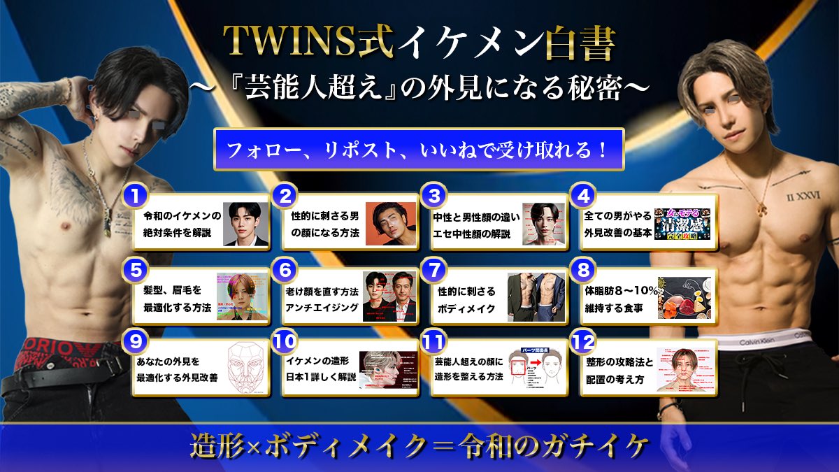 Rvb_Twins's tweet photo. 🎁Twins式 外見革命白書🎁
➕
豪華13大特典無料プレゼント

※フォロー/いいね/RT/リプで配布
※期限を逃したら二度と配布しません

全360ページ
65000文字
動画解説全1時間
画像解説300枚超え

✅何故「外見」を良くしないといけないのか？
✅イケメンの絶対条件
✅性的に刺さる男の条件と解決策
✅中性顔と男顔の違いとエセ中性顔
✅全ての男がやるべき外見改善
✅本質的な外見改善
    ー髪型、眉毛の最適化方法
    ーアンチエイジング攻略
    ー皮脂抑制方法と顔の造形の相関
    ー二重の最適化
    ーオススメ身長盛り靴
    ーアンチエイジング
    ー肌を綺麗にする美容医療
    ー性的に刺さる筋トレ
    ー体脂肪率8~10%にする食事
✅イケメンの造形の定義
    ー正面顔の造形
    ー横顔の造形
    ー時計回転・反時計回転顔解説
    ー歯並びと口元の位置の最適化
    ー面長の種類4選と解決法
✅造形を整える整形
✅整形を成功させる攻略法

芸能人を超える
令和のモテるイケメン

イケメン×造形×ボディメイクを全て記しました

【受取方法】
1.このアカウントをフォロー
2.このポストをリポストいいね
3.このポストのリプに｢好きな絵文字｣
4.プロフリンクから公式LINEに「革命」と送信
↓
@Rvb_Twins