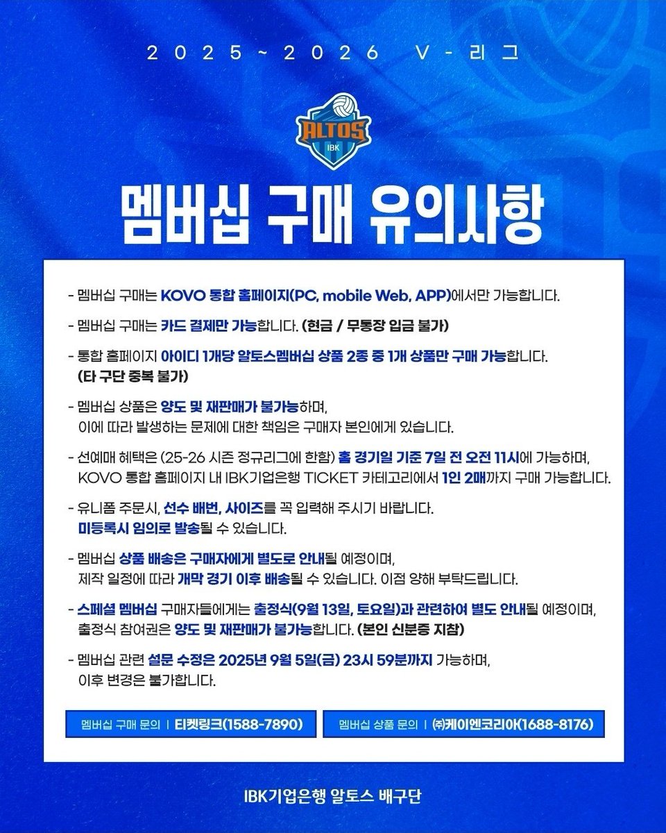 [IBK기업은행 알토스 배구단 25-26시즌 멤버십]
BASIC: 150,000원(250개)
SPECIAL: 200,000원(150개)

판매기간: 25.9.1(월) 21시 ~ 9.5(금) 23시 59분 (선착순 마감 시 종료)
판매처: KOVO 통합 홈페이지 로그인 후 TICKET ▶ 멤버십 구매 ▶ 여자부 ▶ IBK기업은행 알토스

출정식: 9.13(토)