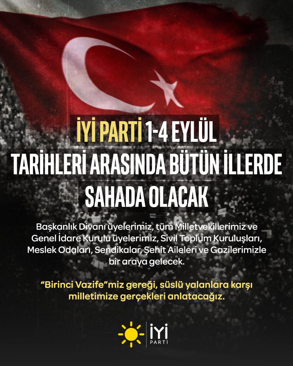 İYİ Parti 1-4 Eylül tarihleri arasında bütün illerde sahada olacak.

Başkanlık Divanı üyelerimiz, tüm Milletvekillerimiz ve Genel İdare Kurulu üyelerimiz, Sivil Toplum Kuruluşları, Meslek Odaları, Sendikalar, Şehit Aileleri ve Gazilerimizle bir araya gelecek.

“Birinci Vazife”miz