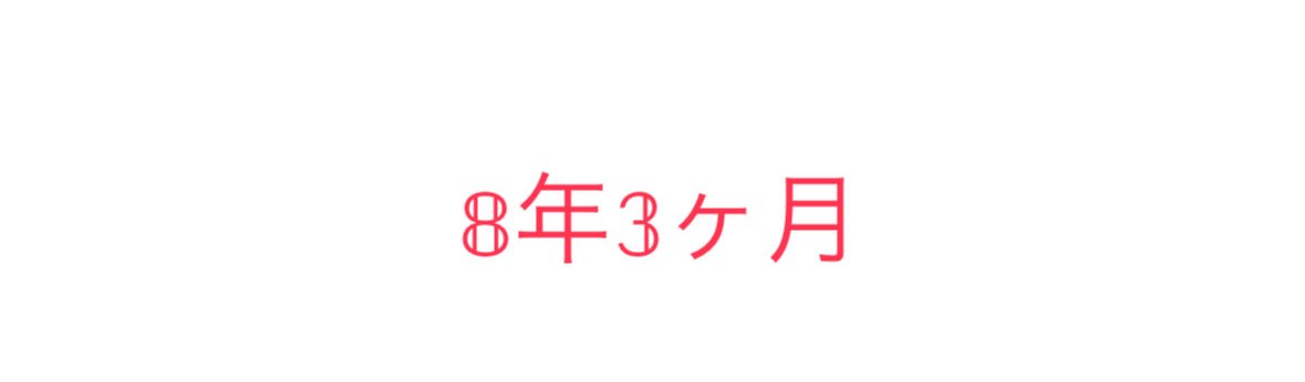 今日で8年3ヶ月
はやいはやーいっ！