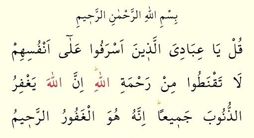 De ki: “Ey günah işleyerek kendilerine yazık eden kul­la­rım! Al­lah’ın rah­me­tin­den ümî­di­ni­zi kes­me­yi­n! Çünkü Al­lah, bü­tün gü­nah­la­rı bağışlar. Şüphesiz O, çok bağışlayıcıdır, engin merhamet sahibidir.”
Zümer, 53