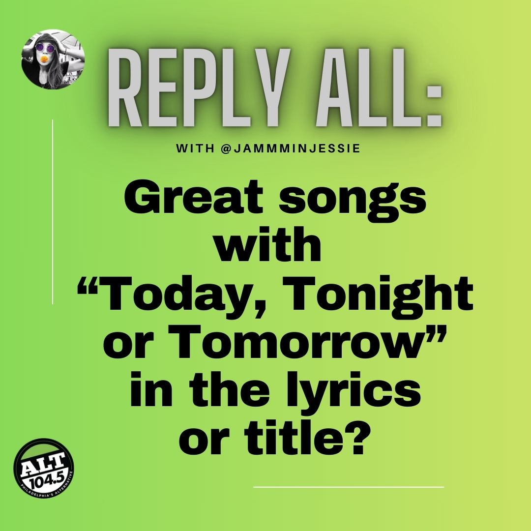 REPLY ALL: Great songs with "Today, Tonight, or Tomorrow" in the lyrics or title? Share with <a href="/JammminJessie/">Jessie</a>! #1045ReplyAll #iHeartRadio

ALT1045Philly.com/LISTEN
