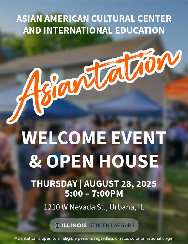 Asian American Cultural Center / International Education open house.

Date: Thursday, August 28, 2025
Time: 5:00-7:00 pm
Location: Asian American Cultural Center, 1210 W. Nevada St., Urbana IL

Performances, games, and other activities
Free Asian snacks and more!