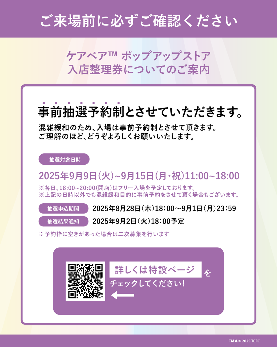 💖🌈Care Bears™ ポップアップストア イベント🌈💖
混雑緩和のため、今回のご入場は 事前抽選予約制 とさせていただきます📢

✨抽選対象日時  2025年9月9日(火)～9月15日(月・祝) 各日11:00～18:00
    🕕 18:00～20:00は予約不要でご入場いただけます
🎟️ 抽選申込期間