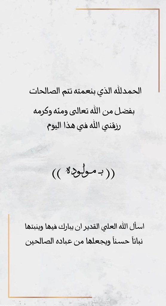 الحمدلله الذي بنعمته تتم الصالحات
بفضل من الله تعالى ومنّه وكرمه رزقني الله في هذا اليوم

              (( بـ مـولـوده  ))

اسأل الله العلي القدير ان يبارك فيها وينبتها نباتاً حسناً ويجعلها من عباده الصالحين .