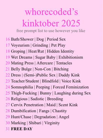 ok here's my kinktober list for this year 
its prett ymuch a list of stuff i like to write or read and i will be picking from this list for kinktober this year, if you want to use it you can too xoxo