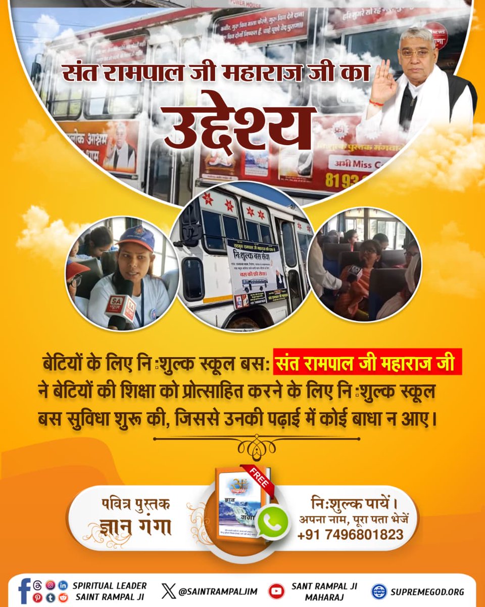 #संतरामपालजीमहाराज_की_अजब_पहल
संत रामपाल जी महाराज जी
का उद्देश्य 
बेटियों के लिए निःशुल्क स्कूल बस: संत रामपाल जी ने बेटियों की शिक्षा को प्रोत्साहित करने के लिए निःशुल्क स्कूल बस सुविधा शुरू की,जिससे उनकी पढ़ाई में कोई बाधा न आए।
Mission Of Sant RampalJi
#GodMorningThursday