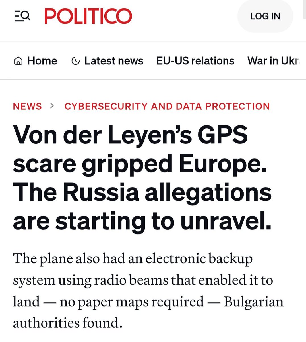 AXChristoforou's tweet photo. Politico EU is now having to report that the Bulgaria GPS story was made up. Very humiliating. 

POLITICO: The alleged attack on von der Leyen could have triggered a major diplomatic crisis — or worse. But days later, the incident is being brushed aside by the Bulgarian government and the EU executive.

On Tuesday, Bulgarian Prime Minister Rosen Zhelyazkov toned down claims of direct Russian interference, calling the incident a routine glitch tied to broader fallout from the war in Ukraine.

“There is no need to investigate the situation," Zhelyazkov said, "because these disturbances are neither hybrid nor cyber threats.”

The plane also had an electronic backup system using radio beams that enabled it to land — no paper maps required — Bulgarian authorities found.