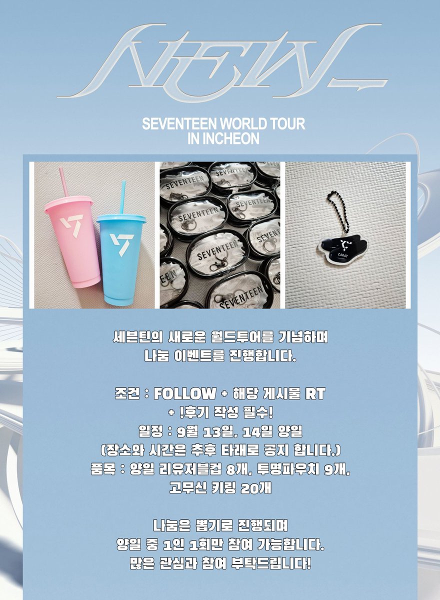 𝐒𝐄𝐕𝐄𝐍𝐓𝐄𝐄𝐍 𝐖𝐎𝐑𝐋𝐃 𝐓𝐎𝐔𝐑 [𝐍𝐄𝐖_] 𝐈𝐍 𝐈𝐍𝐂𝐇𝐄𝐎𝐍
🩷 FOLLOW + RT + 후기 작성 필수
🩵 9월 13일, 14일 양일
(장소와 시간은 추후 타래로 공지 합니다.)
🩷 양일 리유저블컵 8개, 투명파우치 9개, 
고무신 키링 20개 
🩵 나눔은 뽑기로 진행되며 1인 1회만 참여 가능합니다.