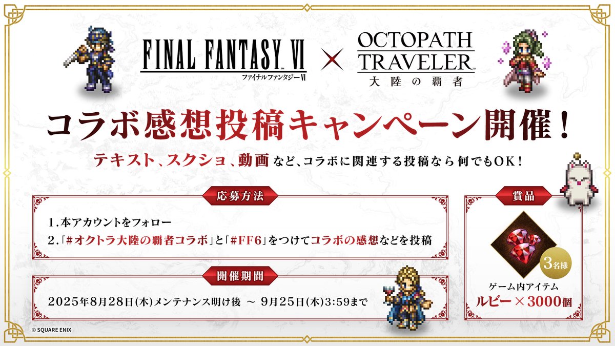 ／
『#ファイナルファンタジーVI』コラボ記念！
コラボ感想投稿キャンペーン開催！
＼
本日より開催されているコラボの感想を
投稿してくださった方の中から、
抽選で3名さまにゲーム内アイテムをプレゼント！🎁

▼応募方法
①本アカウントをフォロー
②「#オクトラ大陸の覇者コラボ 」と「 #FF6