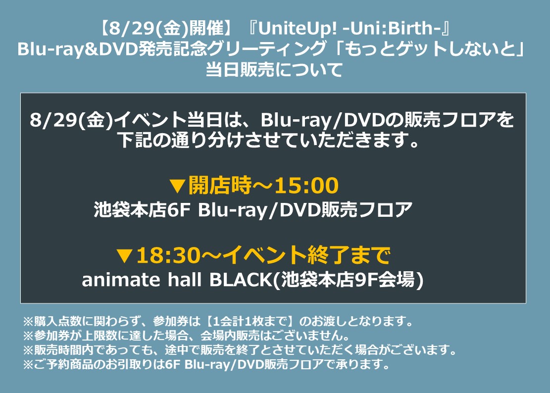 8/29(金)開催『UniteUp! -Uni:Birth-』Blu-ray&amp;DVD発売記念グリーティング 当日販売のご案内📢 

イベント当日はお時間により、
Blu-ray&amp;DVDの販売場所・参加券の配布場所が異なります。

詳細はPOPをご確認ください✨
※参加券が上限に達した場合、会場内販売はございません