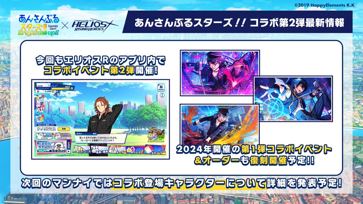 (3/14)【お知らせ】

2025年秋、『エリオスライジングヒーローズ』にてコラボイベント第2弾を開催✨
第1弾コラボイベント＆オーダーも復刻！

あんスタでもコラボキャンペーンを開催します♪

コラボアイドルは #エリオスR ラジオ #マンデーナイトヒーロー 9月配信回で発表🌟

#エリオスR #あんスタ