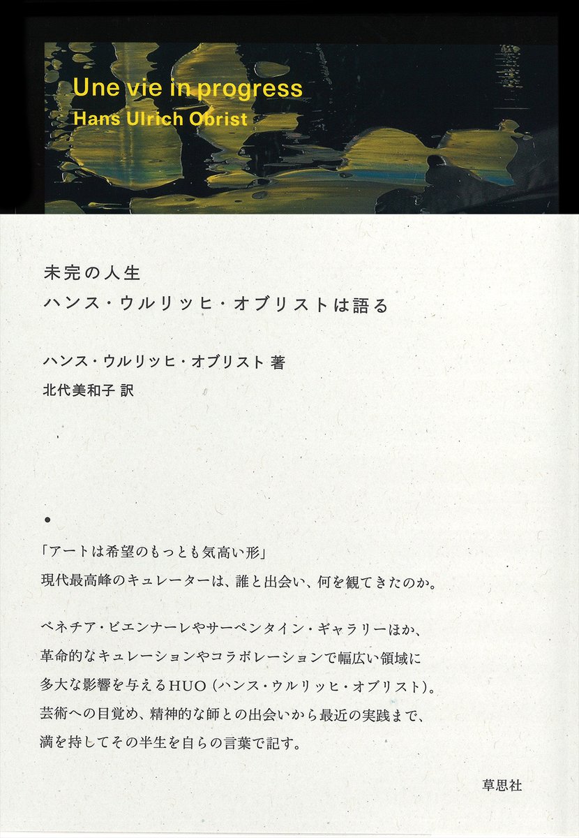 【草思社9月7日頃発売新刊】

アート界に革新を起こし続ける伝説的キュレーターがついに自らを語る。幼年期から芸術家たちとの出会い、最近の展覧会まで。その足跡がアートの可能性を映し出す。

『未完の人生 ハンス・ウルリッヒ・オブリストは語る』
 ハンス・ウルリッヒ・オブリスト 著 北代美和子