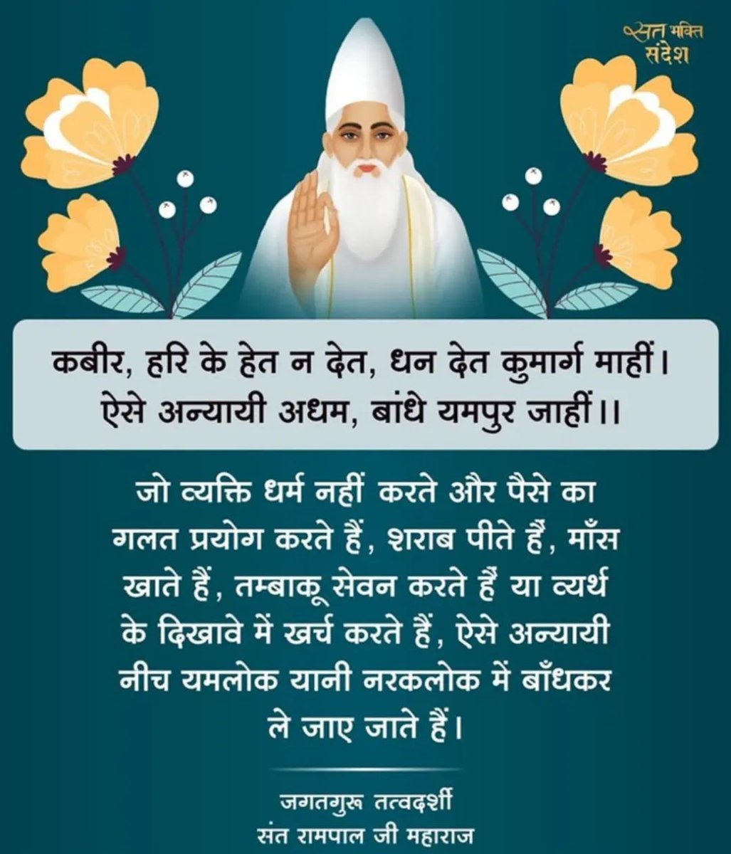 #सत_भक्ति_संदेश 
जो व्यक्ति धर्म नहीं करते और पैसे का गलत उपयोग करते हैं, शराब पीते हैं, मांस खाते हैं, तम्बाकू का सेवन करते हैं या व्यर्थ दिखावे में खर्च करते हैं, ऐसे अन्यायी नी यमलोक अर्थात नरक के नीच लोक में बांधकर ले जाए जाते हैं।
पढ़ें पुस्तक ज्ञान गंगा 
#GodMorningThursday