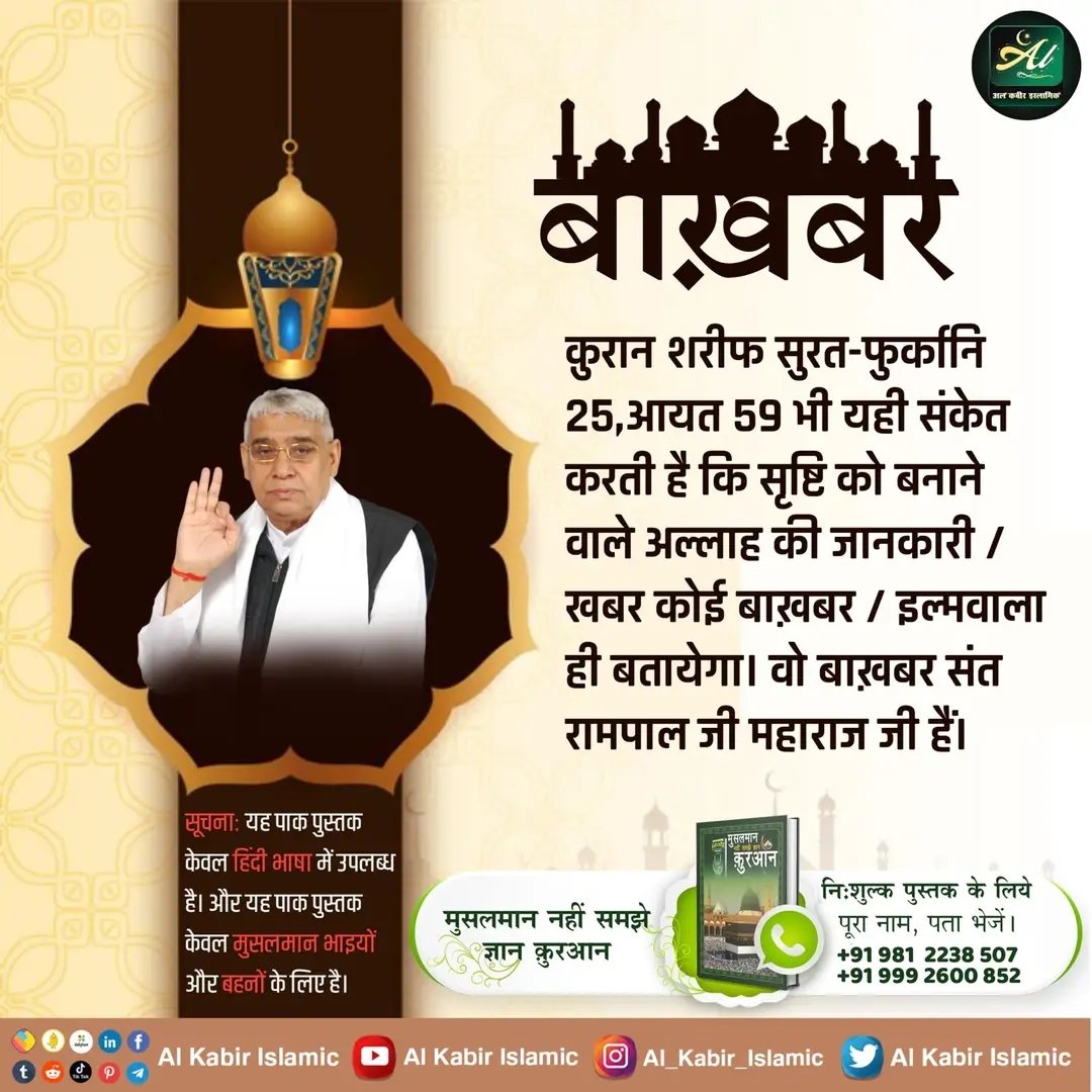 Anita ChaudharyЁЯЩЗЁЯЩПЁЯТЧЁЯЗ│ЁЯЗ╡ЁЯШН Sat Saheb (@chaudharya14789) on Twitter photo #рд╕рдд_рднрдХреНрддрд┐_рд╕рдВрджреЗрд╢
рдХреБрд░рд╛рди рд╢рд░реАрдл рд╕реБрд░рдд-рдлреБрд░реНрдХрд╛рдирд┐ 25, рдЖрдпрдд 59 рднреА рдпрд╣реА рд╕рдВрдХреЗрдд рдХрд░рддреА рд╣реИ рдХрд┐ рд╕реГрд╖реНрдЯрд┐ рдХреЛ рдмрдирд╛рдиреЗ рд╡рд╛рд▓реЗ рдЕрд▓реНрд▓рд╛рд╣ рдХреА рдЬрд╛рдирдХрд╛рд░реА / рдЦрдмрд░ рдХреЛрдИ рдмрд╛рдЦрд╝рдмрд░ / рдЗрд▓реНрдорд╡рд╛рд▓рд╛ рд╣реА рдмрддрд╛рдпреЗрдЧрд╛ред рд╡реЛ рдмрд╛рдЦрд╝рдмрд░ рд╕рдВрдд рд░рд╛рдордкрд╛рд▓ рдЬреА рдорд╣рд╛рд░рд╛рдЬ рдЬреА рд╣реИрдВред
#AlKabir_Islamic
#SaintRampalJi #рд╕рдд_рднрдХреНрддрд┐_рд╕рдВрджреЗрд╢
рдХреБрд░рд╛рди рд╢рд░реАрдл рд╕реБрд░рдд-рдлреБрд░реНрдХрд╛рдирд┐ 25, рдЖрдпрдд 59 рднреА рдпрд╣реА рд╕рдВрдХреЗрдд рдХрд░рддреА рд╣реИ рдХрд┐ рд╕реГрд╖реНрдЯрд┐ рдХреЛ рдмрдирд╛рдиреЗ рд╡рд╛рд▓реЗ рдЕрд▓реНрд▓рд╛рд╣ рдХреА рдЬрд╛рдирдХрд╛рд░реА / рдЦрдмрд░ рдХреЛрдИ рдмрд╛рдЦрд╝рдмрд░ / рдЗрд▓реНрдорд╡рд╛рд▓рд╛ рд╣реА рдмрддрд╛рдпреЗрдЧрд╛ред рд╡реЛ рдмрд╛рдЦрд╝рдмрд░ рд╕рдВрдд рд░рд╛рдордкрд╛рд▓ рдЬреА рдорд╣рд╛рд░рд╛рдЬ рдЬреА рд╣реИрдВред
#AlKabir_Islamic
#SaintRampalJi