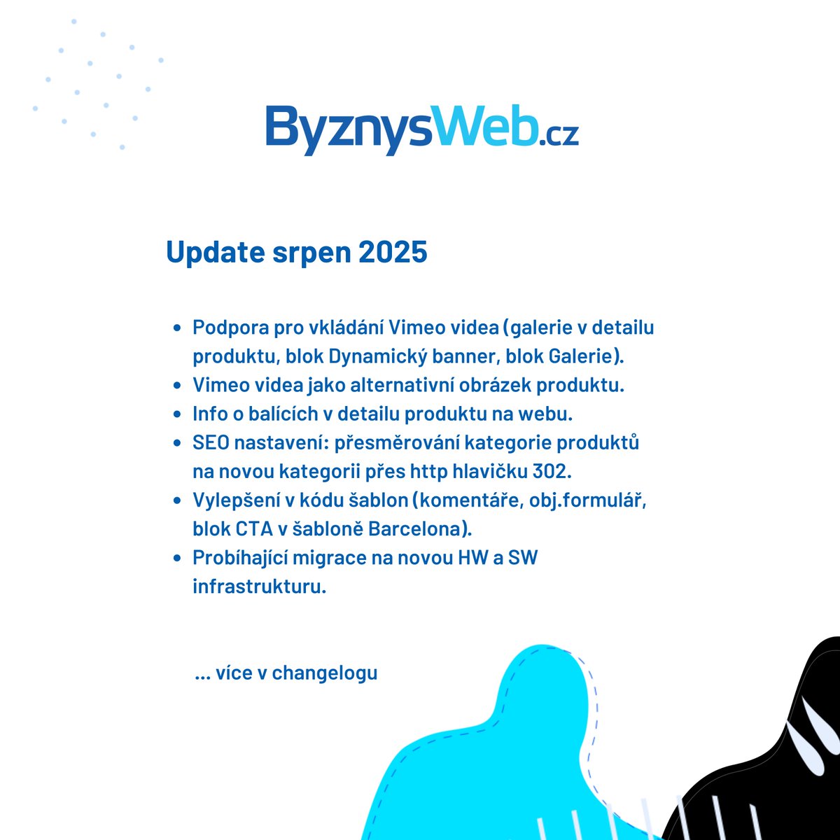 Srpnový update v ByznysWeb.cz přinesl podporu Vimeo.com, SEO vylepšení či úpravy e-shop šablon. Aktuálně probíhá i migrace na novou SW a HW infrastrukturu. Stay tunned. Více na ByznysWeb.cz/novinky