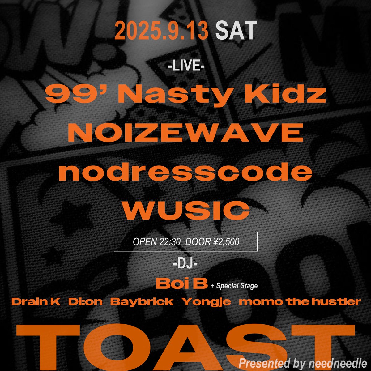 2025.9.13 (SAT)

約1年半ぶりの開催となる”Toast”！RAP:PUBLICでも話題となった今注目のデュオ、99’Nasty KidzやRhythm PowerのBoi B、韓国出身のDJらを招き一夜を盛り上げる。DJとして来日するBoi Bはスペシャルライブも準備されている。

OPEN 22:30 
📍六本木CUBE

#99NastyKidz #BoiB #khh