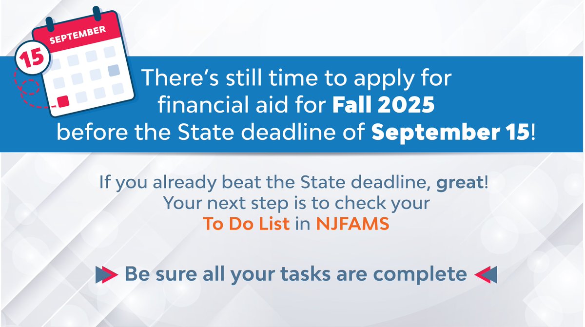 College students (who didn't receive TAG last year) have until September 15 to complete your 2025-2026 financial aid application to be considered for State aid. If you already completed your application, be sure to check your To Do List in NJFAMS: njfams.hesaa.org