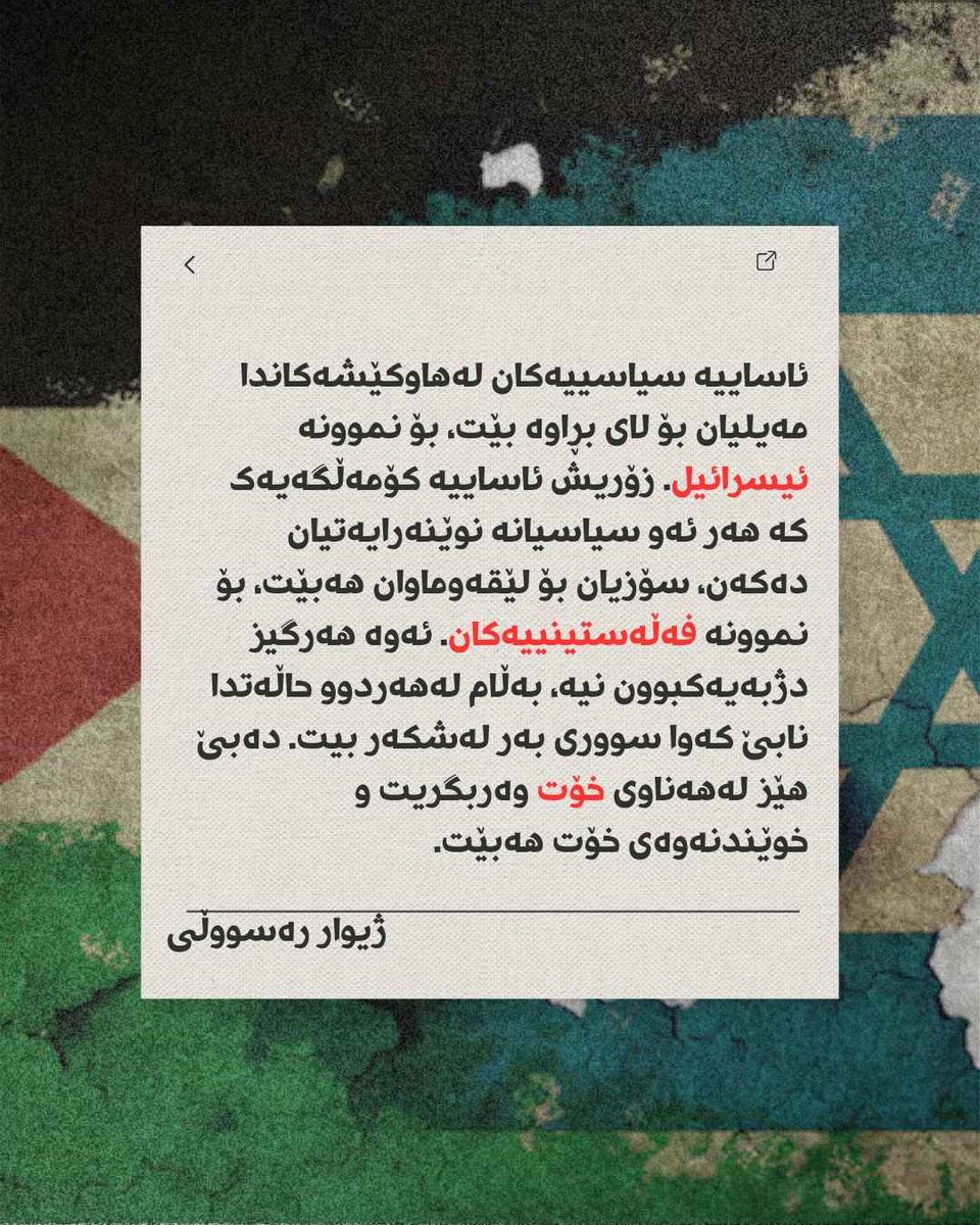 ئاساییە سیاسییەکان لەهاوکێشەکاندا مەیلیان بۆ لای بڕاوە بێت، بۆ نموونە ئیسرائیل. زۆریش ئاساییە کۆمەڵگەیەک کە هەر ئەو سیاسیانە نوێنەرایەتیان دەکەن، سۆزیان بۆ لێقەوماوان هەبێت، بۆ نموونە فەڵەستینییەکان...
زیاتر لەوێنە..