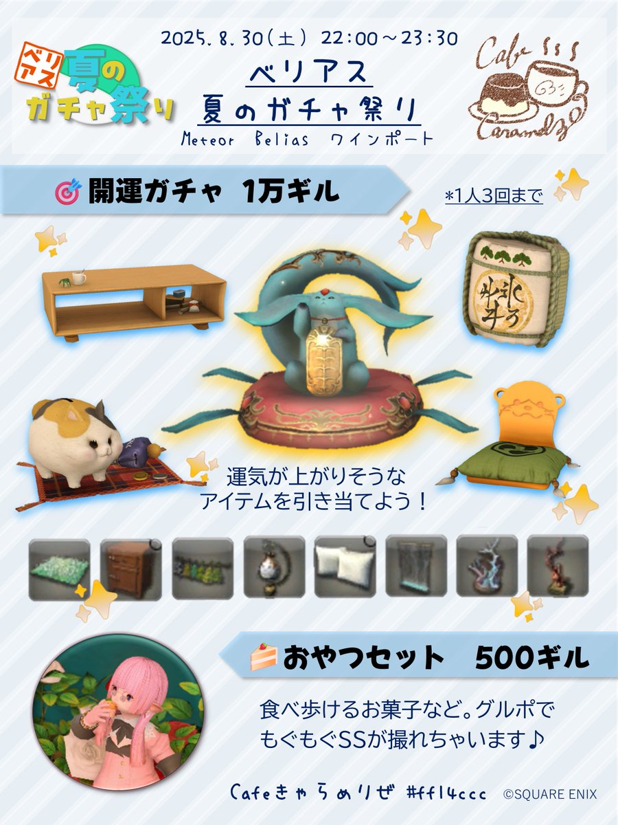 【出店告知】Cafeきゃらめりぜ🌹
8/30(土)22:00〜23:30 Meteorベリアス ワインポート
🎯開運家具ガチャ 10,000G 1人3回まで（限定90回)
🍮おやつセット　 　500G 3点ランダム
ガチャ店舗オンリーなお祭り！そして何が当たってもお得！ぜひ遊びに来てね🎊
#FF14 #ベリアス夏ガチャ #FF14CCC